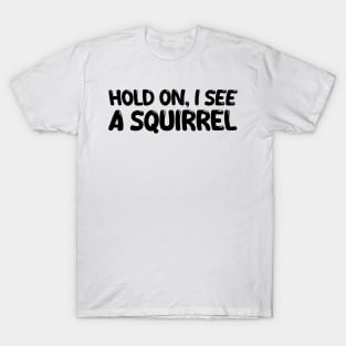 hold on i see a squirrel T-Shirt